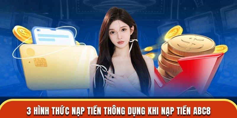 3 hình thức nạp tiền thông dụng khi nạp tiền ABC8