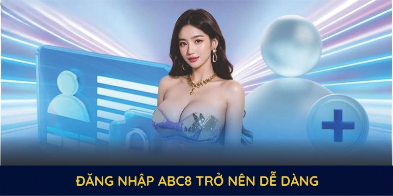 Đăng nhập ABC8 trở nên dễ dàng với các bước được cải thiện